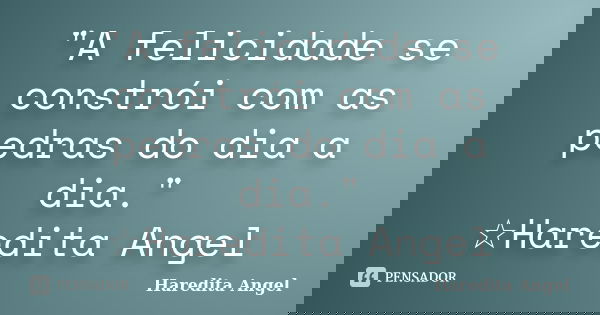 "A felicidade se constrói com as pedras do dia a dia." ☆Haredita Angel... Frase de Haredita Angel.
