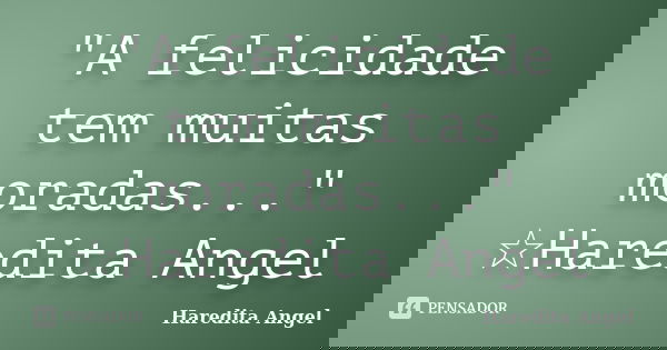 "A felicidade tem muitas moradas..." ☆Haredita Angel... Frase de Haredita Angel.