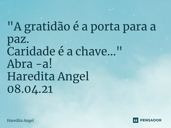 "A gratidão é a porta para a paz. Caridade é a chave..." Abra -a! Haredita Angel 08.04.21... Frase de Haredita Angel.