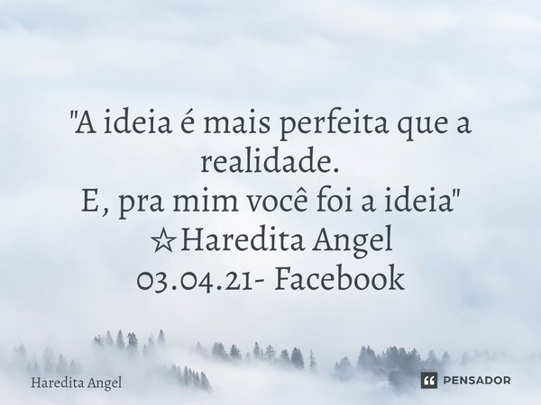 ⁠ "A ideia é mais perfeita que a realidade. E, pra mim você foi a ideia" ☆Haredita Angel 03.04.21- Facebook... Frase de Haredita Angel.