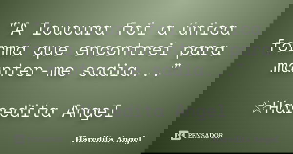 "A loucura foi a única forma que encontrei para manter-me sadia..." ☆Haredita Angel... Frase de Haredita Angel.