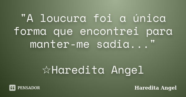 "A loucura foi a única forma que encontrei para manter-me sadia..." ☆Haredita Angel... Frase de Haredita Angel.