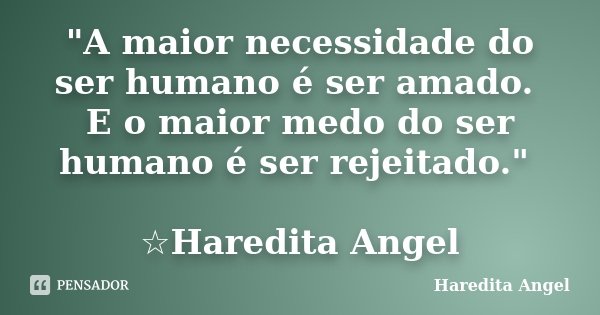 "A maior necessidade do ser humano é ser amado. E o maior medo do ser humano é ser rejeitado." ☆Haredita Angel... Frase de Haredita Angel.