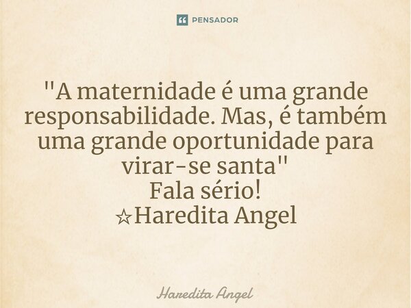 ⁠"A maternidade é uma grande responsabilidade. Mas, é também uma grande oportunidade para virar-se santa" Fala sério! ☆Haredita Angel... Frase de Haredita Angel.