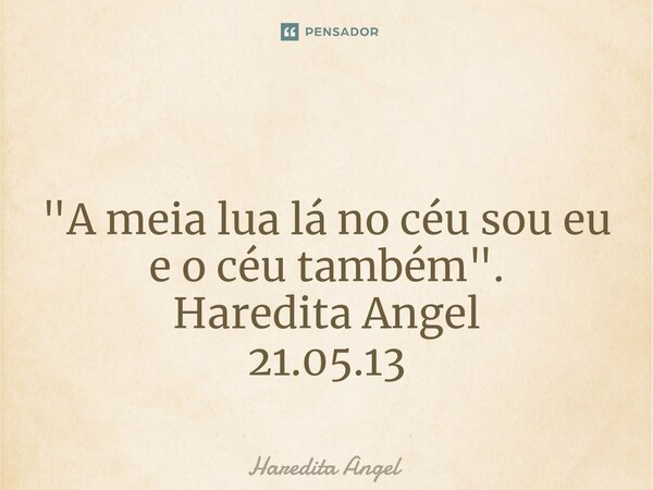 ⁠ "A meia lua lá no céu sou eu e o céu também". Haredita Angel 21.05.13... Frase de Haredita Angel.