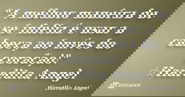 "A melhor maneira de se infeliz é usar a cabeça ao invés do coração!" ☆Haredita Angel... Frase de Haredita Angel.