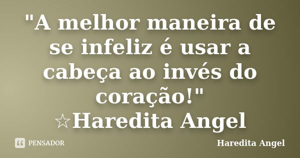 "A melhor maneira de se infeliz é usar a cabeça ao invés do coração!" ☆Haredita Angel... Frase de Haredita Angel.