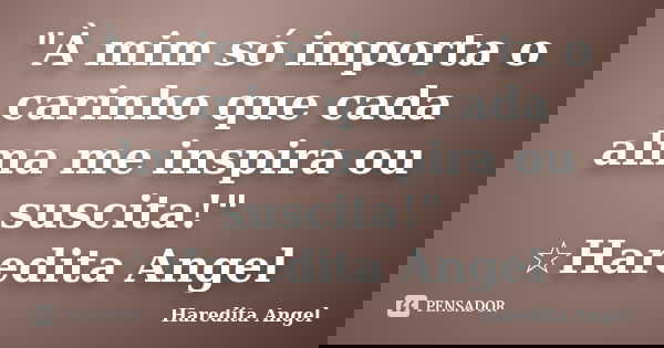 "À mim só importa o carinho que cada alma me inspira ou suscita!" ☆Haredita Angel... Frase de Haredita Angel.