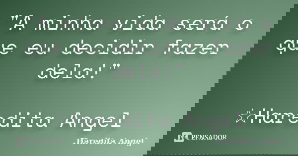 "A minha vida será o que eu decidir fazer dela!" ☆Haredita Angel... Frase de Haredita Angel.
