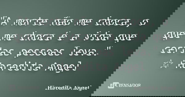 "A morte não me choca, o que me choca é a vida que certas pessoas leva." ☆ Haredita Angel... Frase de Haredita Angel.