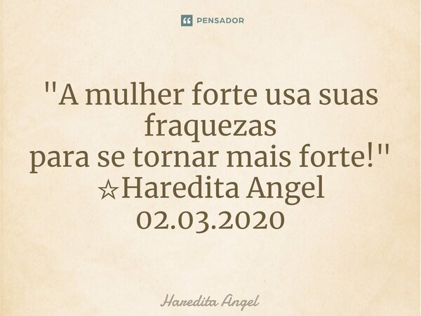 ⁠"A mulher forte usa suas fraquezas para se tornar mais forte!" ☆Haredita Angel 02.03.2020... Frase de Haredita Angel.