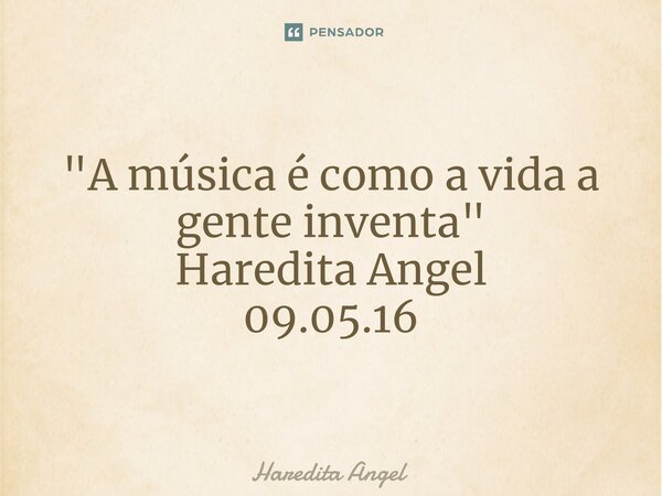 ⁠ "A música é como a vida a gente inventa" Haredita Angel 09.05.16... Frase de Haredita Angel.