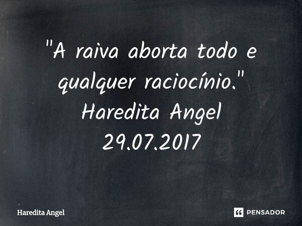 ⁠"A raiva aborta todo e qualquer raciocínio." Haredita Angel 29.07.2017... Frase de Haredita Angel.