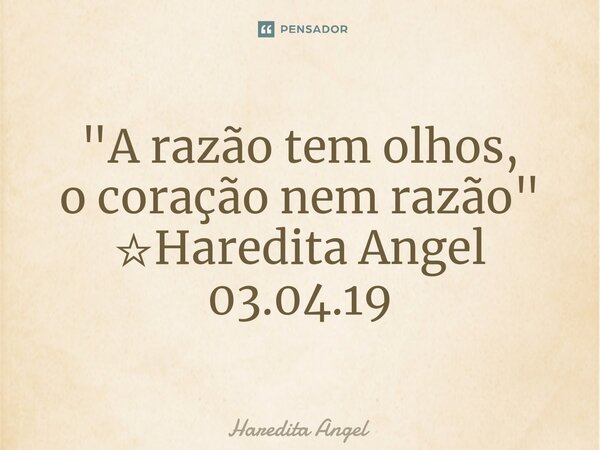 ⁠"A razão tem olhos, o coração nem razão" ☆Haredita Angel 03.04.19... Frase de Haredita Angel.