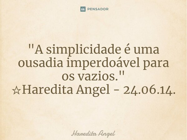 "A simplicidade é uma ousadia imperdoável para os vazios." ☆Haredita Angel - 24.06.14.... Frase de Haredita Angel.