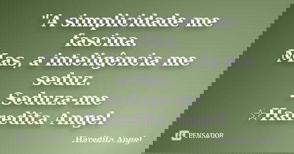 "A simplicidade me fascina. Mas, a inteligência me seduz. - Seduza-me ☆Haredita Angel... Frase de Haredita Angel.