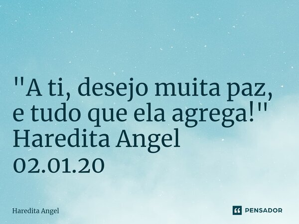 ⁠ "A ti, desejo muita paz, e tudo que ela agrega!" Haredita Angel 02.01.20... Frase de Haredita Angel.