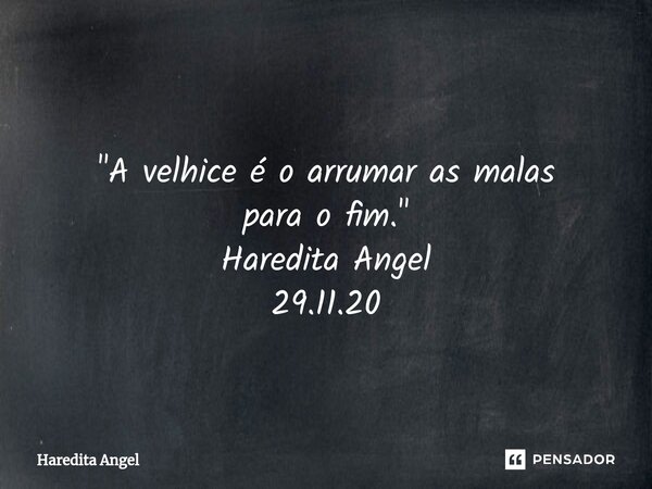⁠ "A velhice é o arrumar as malas para o fim." Haredita Angel 29.11.20... Frase de Haredita Angel.