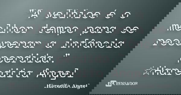 "A velhice é o melhor tempo para se recuperar a infância perdida." ☆Haredita Angel... Frase de Haredita Angel.