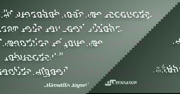 "A verdade não me assusta, com ela eu sei lidar. A mentira é que me devasta!" ☆Haredita Angel... Frase de Haredita Angel.
