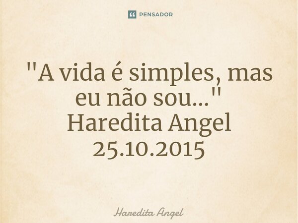 ⁠"A vida é simples, mas eu não sou..." Haredita Angel 25.10.2015... Frase de Haredita Angel.