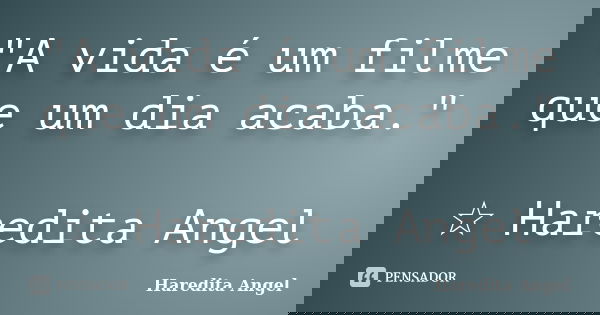 "A vida é um filme que um dia acaba." ☆ Haredita Angel... Frase de Haredita Angel.