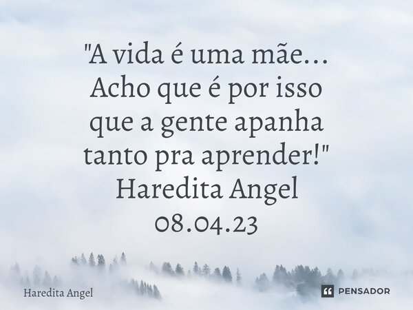 ⁠"A vida é uma mãe... Acho que é por isso que a gente apanha tanto pra aprender!" Haredita Angel 08.04.23... Frase de Haredita Angel.