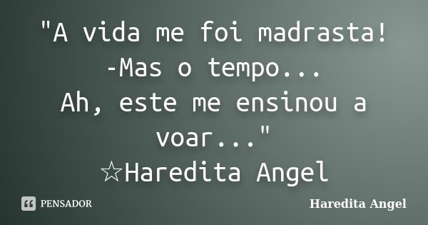 "A vida me foi madrasta! -Mas o tempo... Ah, este me ensinou a voar..." ☆Haredita Angel... Frase de Haredita Angel.