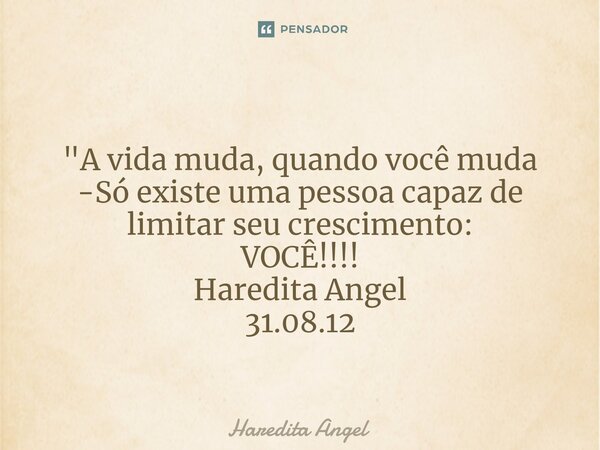 ⁠ "A vida muda, quando você muda -Só existe uma pessoa capaz de limitar seu crescimento: VOCÊ!!!! Haredita Angel 31.08.12... Frase de Haredita Angel.