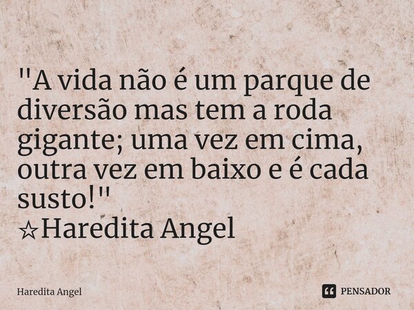 ⁠ "A vida não é um parque de diversão mas tem a roda gigante; uma vez em cima, outra vez em baixo e é cada susto!" ☆Haredita Angel... Frase de Haredita Angel.