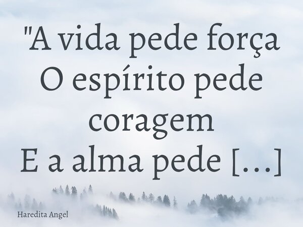 "A vida pede força O espírito pede coragem E a alma pede doçura E eu peço obediência!" Haredita Angel 22.06.25... Frase de Haredita Angel.