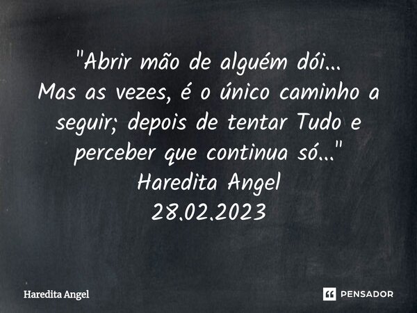 ⁠"Abrir mão de alguém dói... Mas as vezes, é o único caminho a seguir; depois de tentar Tudo e perceber que continua só..." Haredita Angel 28.02.2023... Frase de Haredita Angel.