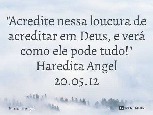 "⁠Acredite nessa loucura de acreditar em Deus, e verá como ele pode tudo!" Haredita Angel 20.05.12... Frase de Haredita Angel.
