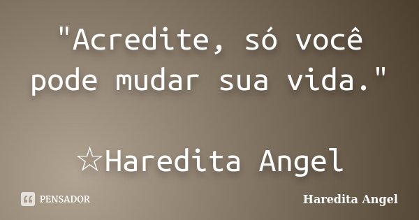 "Acredite, só você pode mudar sua vida." ☆Haredita Angel... Frase de Haredita Angel.