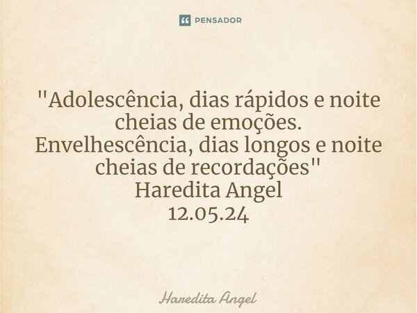 "⁠Adolescência, dias rápidos e noite cheias de emoções. Envelhescência, dias longos e noite cheias de recordações" Haredita Angel 12.05.24... Frase de Haredita Angel.