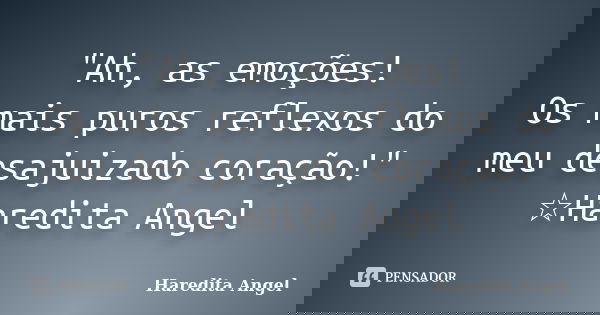 "Ah, as emoções! Os mais puros reflexos do meu desajuizado coração!" ☆Haredita Angel... Frase de Haredita Angel.