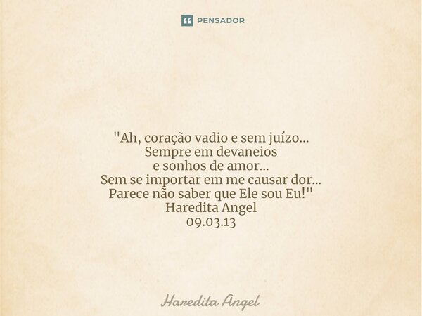 ⁠ "Ah, coração vadio e sem juízo... Sempre em devaneios e sonhos de amor... Sem se importar em me causar dor... Parece não saber que Ele sou Eu!" Hare... Frase de Haredita Angel.