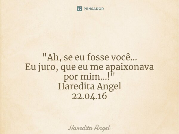 ⁠ "Ah, se eu fosse você... Eu juro, que eu me apaixonava por mim...!" Haredita Angel 22.04.16... Frase de Haredita Angel.