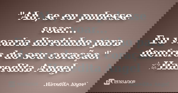 "Ah, se eu pudesse voar... Eu voaria diretinho para dentro do seu coração." ☆Haredita Angel... Frase de Haredita Angel.