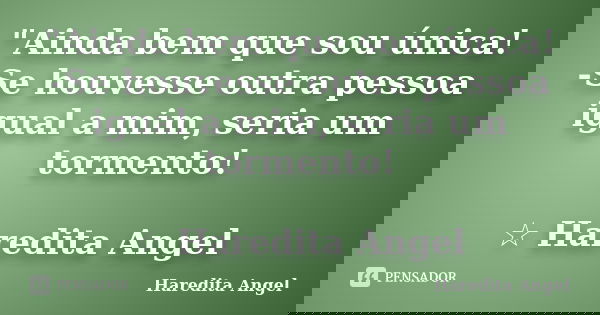 "Ainda bem que sou única! -Se houvesse outra pessoa igual a mim, seria um tormento! ☆ Haredita Angel... Frase de Haredita Angel.