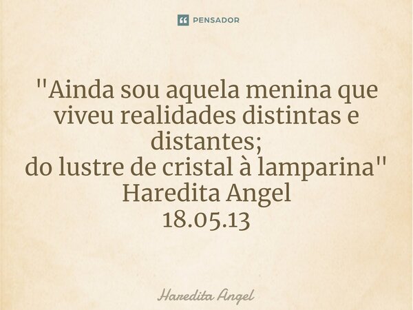 ⁠"Ainda sou aquela menina que viveu realidades distintas e distantes; do lustre de cristal à lamparina" Haredita Angel 18.05.13... Frase de Haredita Angel.