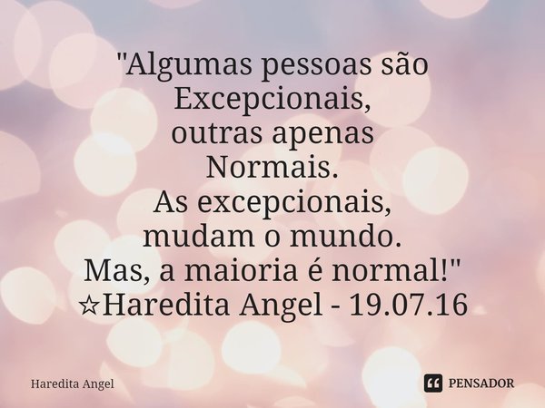 ⁠"Algumas pessoas são
Excepcionais,
outras apenas
Normais.
As excepcionais,
mudam o mundo.
Mas, a maioria é normal!"
☆Haredita Angel - 19.07.16... Frase de Haredita Angel.