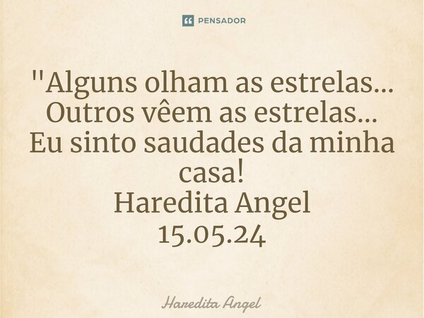 "⁠Alguns olham as estrelas... Outros vêem as estrelas... Eu sinto saudades da minha casa! Haredita Angel 15.05.24... Frase de Haredita Angel.