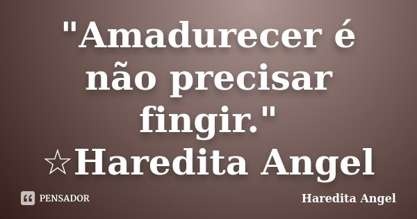 "Amadurecer é não precisar fingir." ☆Haredita Angel... Frase de Haredita Angel.
