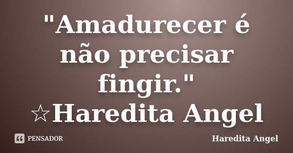 "Amadurecer é não precisar fingir." ☆Haredita Angel... Frase de Haredita Angel.