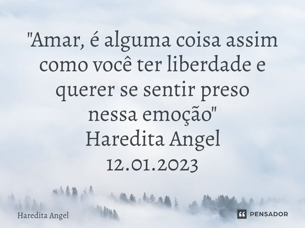 ⁠"Amar, é alguma coisa assim como você ter liberdade e querer se sentir preso nessa emoção" Haredita Angel 12.01.2023... Frase de Haredita Angel.