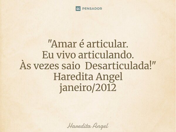 ⁠ "Amar é articular. Eu vivo articulando. Às vezes saio Desarticulada!" Haredita Angel janeiro/2012... Frase de Haredita Angel.