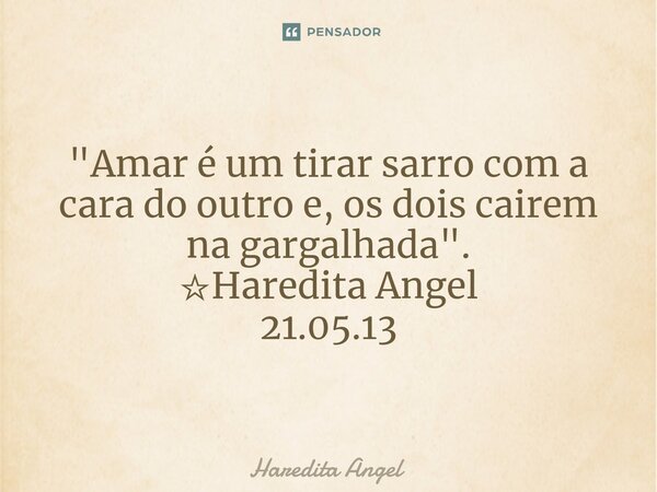⁠ "Amar é um tirar sarro com a cara do outro e, os dois cairem na gargalhada". ☆Haredita Angel 21.05.13... Frase de Haredita Angel.
