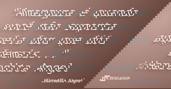 "Amargura é quando você não suporta aquela dor que dói demais..." ☆Haredita Angel... Frase de Haredita Angel.