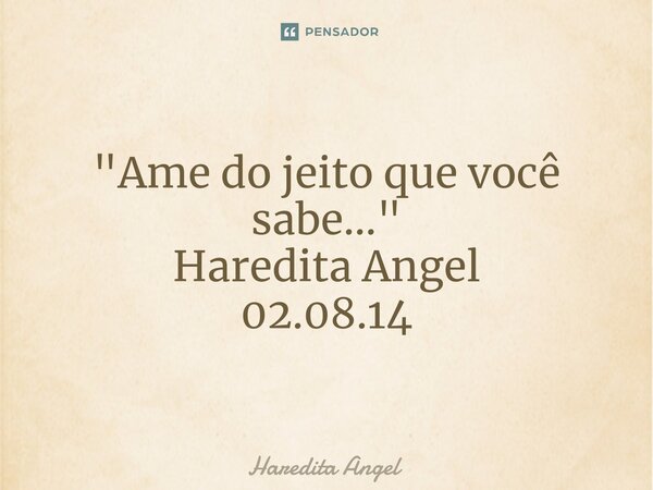 ⁠ "Ame do jeito que você sabe..." Haredita Angel 02.08.14... Frase de Haredita Angel.